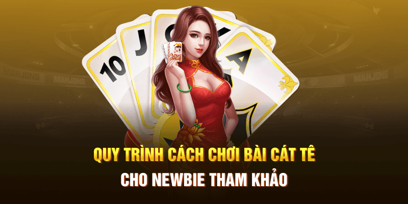 Quy trình cách chơi bài cát tê cho newbie tham khảo