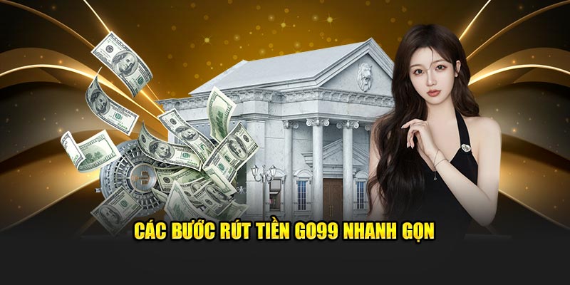 Các bước rút tiền Go99 nhanh gọn