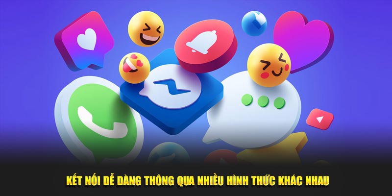 Kết nối dễ dàng thông qua nhiều hình thức khác nhau