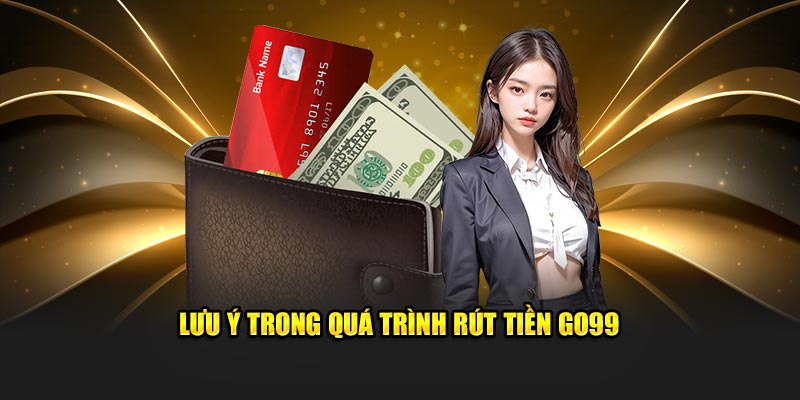 Lưu ý trong quá trình rút tiền Go99